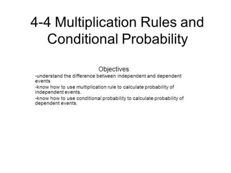 4-4 Multiplication Rules and Conditional Probability Objectives -understand the difference between independent and dependent events -know how to use multiplication.
