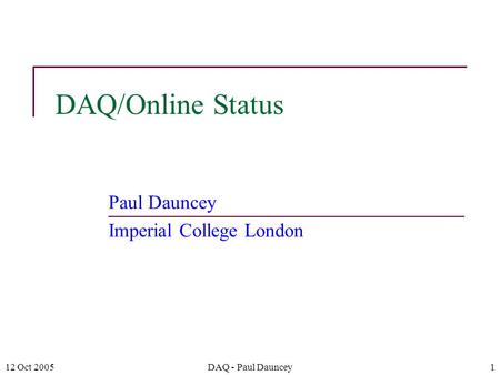 12 Oct 2005DAQ - Paul Dauncey1 DAQ/Online Status Paul Dauncey Imperial College London.