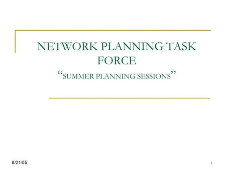 1 NETWORK PLANNING TASK FORCE “ SUMMER PLANNING SESSIONS ” 8/01/05.