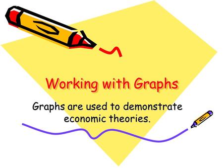 Working with Graphs Graphs are used to demonstrate economic theories.