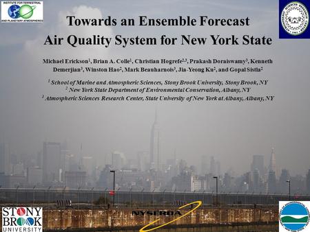 Towards an Ensemble Forecast Air Quality System for New York State Michael Erickson 1, Brian A. Colle 1, Christian Hogrefe 2,3, Prakash Doraiswamy 3, Kenneth.