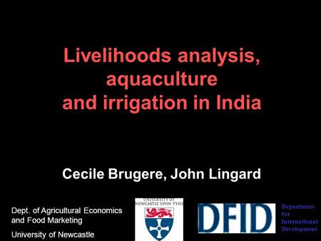 Livelihoods analysis, aquaculture and irrigation in India Cecile Brugere, John Lingard Dept. of Agricultural Economics and Food Marketing University of.