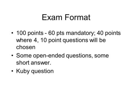 Exam Format 100 points - 60 pts mandatory; 40 points where 4, 10 point questions will be chosen Some open-ended questions, some short answer. Kuby question.