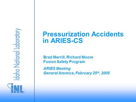 ARIES Meeting General Atomics, February 25 th, 2005 Brad Merrill, Richard Moore Fusion Safety Program Pressurization Accidents in ARIES-CS.