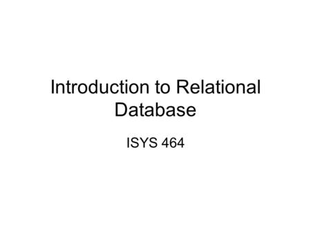 Introduction to Relational Database ISYS 464. Introduction to Relational Model Data is logically structured within relations. Each relation is a table.