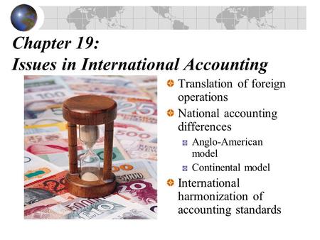 Chapter 19: Issues in International Accounting Translation of foreign operations National accounting differences Anglo-American model Continental model.