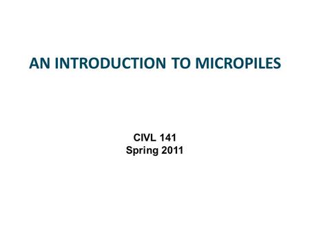 AN INTRODUCTION TO MICROPILES CIVL 141 Spring 2011.