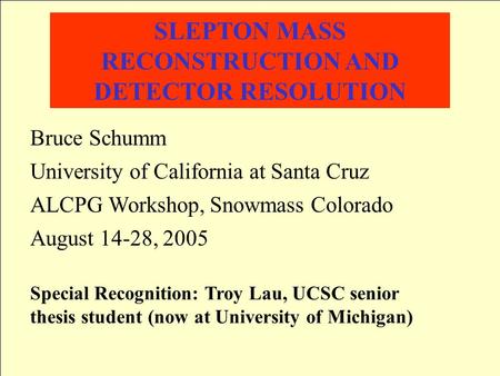 SLEPTON MASS RECONSTRUCTION AND DETECTOR RESOLUTION Bruce Schumm University of California at Santa Cruz ALCPG Workshop, Snowmass Colorado August 14-28,