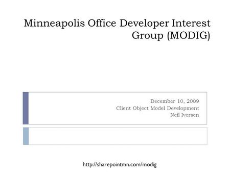 Minneapolis Office Developer Interest Group (MODIG) December 10, 2009 Client Object Model Development Neil Iversen