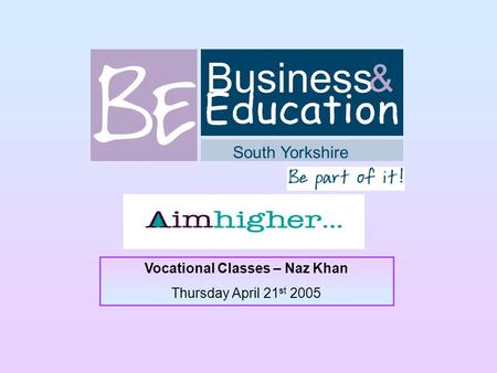 Business South Yorkshire & Vocational Classes – Naz Khan Thursday April 21 st 2005.