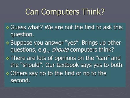 Can Computers Think?  Guess what? We are not the first to ask this question.  Suppose you answer “yes”. Brings up other questions, e.g., should computers.