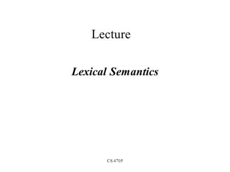 CS 4705 Lecture Lexical Semantics. What is lexical semantics? Meaning of Words Lexical Relations WordNet Thematic Roles Selectional Restrictions Conceptual.