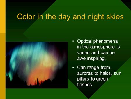 Color in the day and night skies Optical phenomena in the atmosphere is varied and can be awe inspiring. Can range from auroras to halos, sun pillars to.