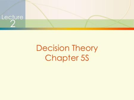 1 Lecture 2 Decision Theory Chapter 5S. 2  Certainty - Environment in which relevant parameters have known values  Risk - Environment in which certain.
