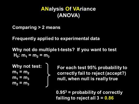 ANalysis Of VAriance (ANOVA) Comparing > 2 means Frequently applied to experimental data Why not do multiple t-tests? If you want to test H 0 : m 1 = m.