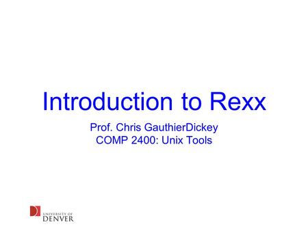 Introduction to Rexx Prof. Chris GauthierDickey COMP 2400: Unix Tools.