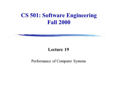 CS 501: Software Engineering Fall 2000 Lecture 19 Performance of Computer Systems.