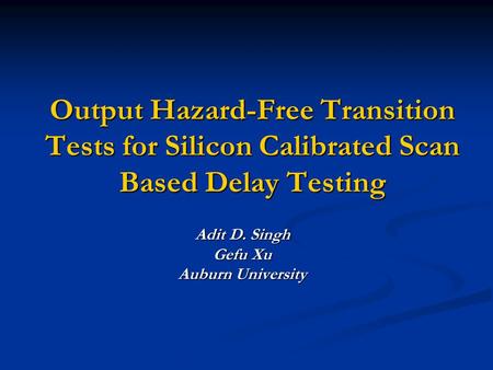 Output Hazard-Free Transition Tests for Silicon Calibrated Scan Based Delay Testing Adit D. Singh Gefu Xu Auburn University.