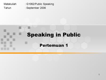 1 Matakuliah: G1062/Public Speaking Tahun: September 2006 Speaking in Public Pertemuan 1.
