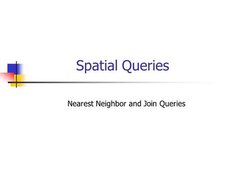 Spatial Queries Nearest Neighbor and Join Queries.