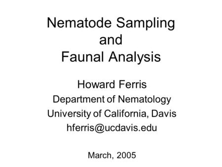 Nematode Sampling and Faunal Analysis Howard Ferris Department of Nematology University of California, Davis March, 2005.