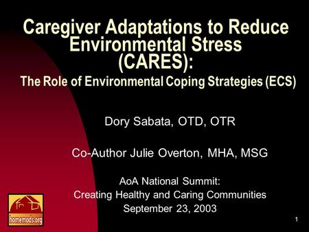 1 Caregiver Adaptations to Reduce Environmental Stress (CARES): The Role of Environmental Coping Strategies (ECS) Dory Sabata, OTD, OTR Co-Author Julie.
