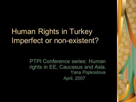 Human Rights in Turkey Imperfect or non-existent? PTPI Conference series: Human rights in EE, Caucasus and Asia. Yana Popkostova April, 2007.