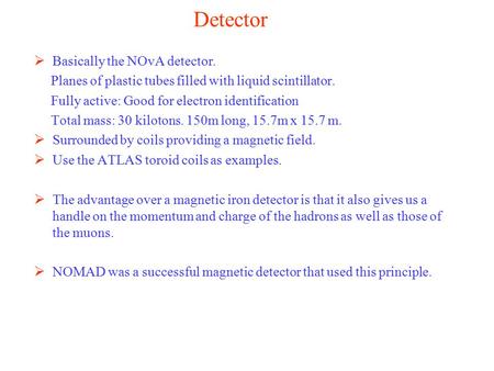 Detector  Basically the NOvA detector. Planes of plastic tubes filled with liquid scintillator. Fully active: Good for electron identification Total mass: