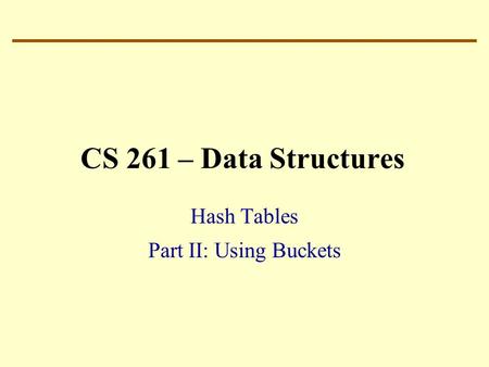 CS 261 – Data Structures Hash Tables Part II: Using Buckets.