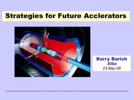 Strategies for Future Acclerators Barry Barish Elba 23-May-06.
