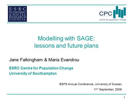 1 Modelling with SAGE: lessons and future plans Jane Falkingham & Maria Evandrou ESRC Centre for Population Change University of Southampton BSPS Annual.