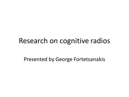Research on cognitive radios Presented by George Fortetsanakis.