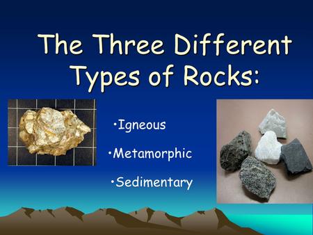 The Three Different Types of Rocks: Igneous Metamorphic Sedimentary.