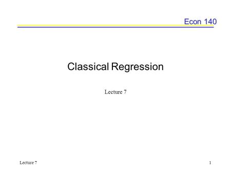 Econ 140 Lecture 71 Classical Regression Lecture 7.