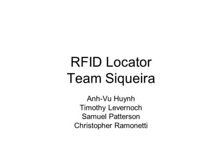 RFID Locator Team Siqueira Anh-Vu Huynh Timothy Levernoch Samuel Patterson Christopher Ramonetti.