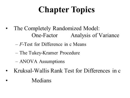 Chapter Topics The Completely Randomized Model: 				One-Factor	Analysis of Variance F-Test for Difference in c Means The Tukey-Kramer Procedure ANOVA Assumptions.
