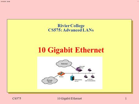 1 6/19/2015 20:50 CS57510 Gigabit Ethernet1 Rivier College CS575: Advanced LANs 10 Gigabit Ethernet.