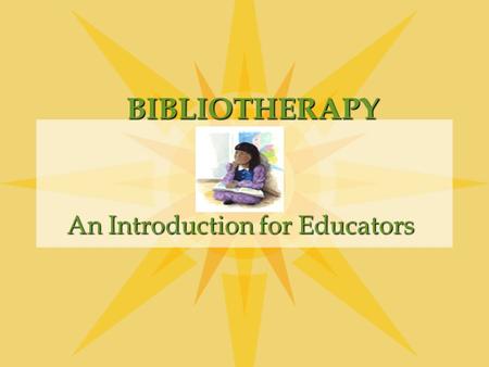 BIBLIOTHERAPY An Introduction for Educators BIBLIOTHERAPY Is the use of selected literature to help the reader grow in self understanding and resolve.