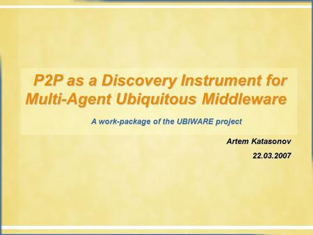 P2P as a Discovery Instrument for Multi-Agent Ubiquitous Middleware P2P as a Discovery Instrument for Multi-Agent Ubiquitous Middleware A work-package.
