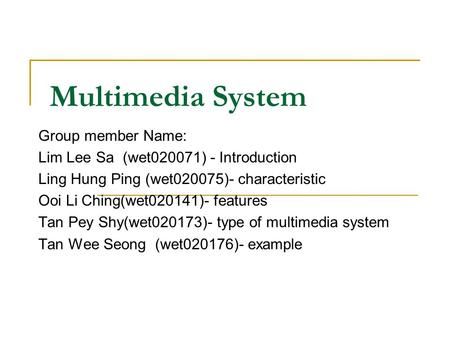 Multimedia System Group member Name: Lim Lee Sa (wet020071) - Introduction Ling Hung Ping (wet020075)- characteristic Ooi Li Ching(wet020141)- features.