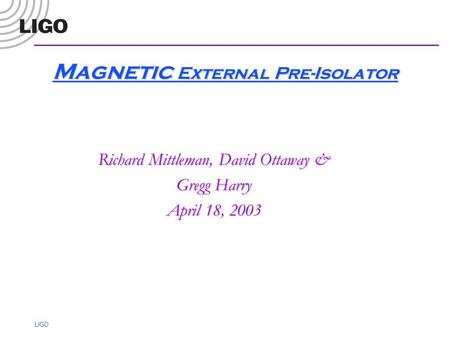 LIGO Magnetic External Pre-Isolator Richard Mittleman, David Ottaway & Gregg Harry April 18, 2003.