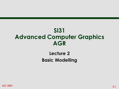 2.1 si31-2001 SI31 Advanced Computer Graphics AGR Lecture 2 Basic Modelling.