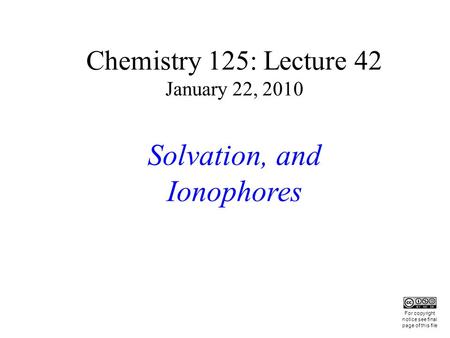 Chemistry 125: Lecture 42 January 22, 2010 Solvation, and Ionophores This For copyright notice see final page of this file.