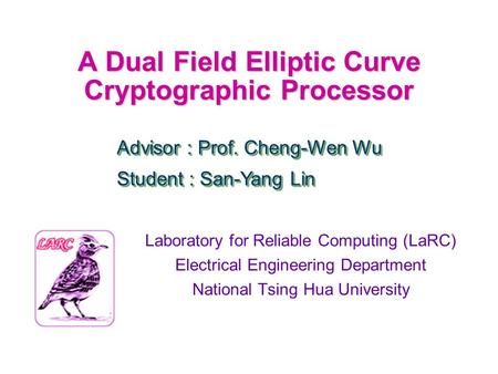 A Dual Field Elliptic Curve Cryptographic Processor Laboratory for Reliable Computing (LaRC) Electrical Engineering Department National Tsing Hua University.