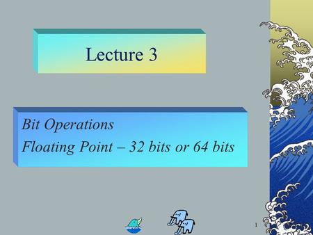 1 Lecture 3 Bit Operations Floating Point – 32 bits or 64 bits 1.