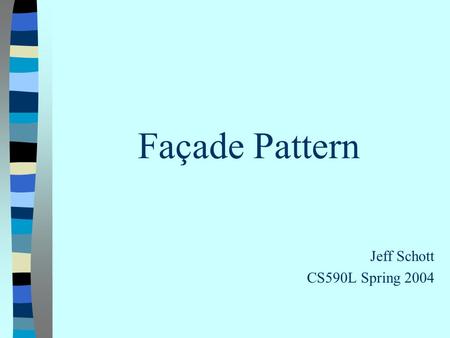Façade Pattern Jeff Schott CS590L Spring 2004. What is a façade? 1) The principal face or front of a building 2) A false, superficial, or artificial appearance.
