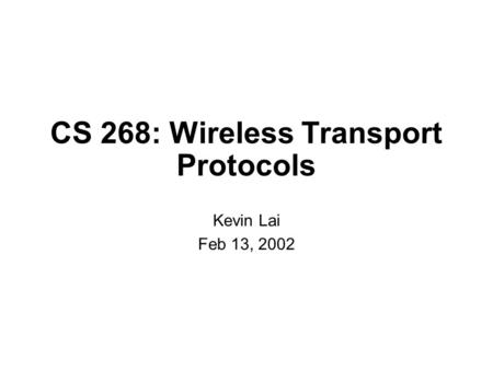 CS 268: Wireless Transport Protocols Kevin Lai Feb 13, 2002.
