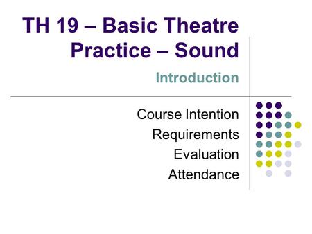 TH 19 – Basic Theatre Practice – Sound Introduction Course Intention Requirements Evaluation Attendance.