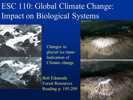 ESC 110: Global Climate Change: Impact on Biological Systems Changes in glacial ice mass- Indication of Climate change Bob Edmonds Forest Resources Reading.