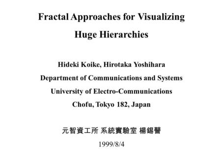Fractal Approaches for Visualizing Huge Hierarchies Hideki Koike, Hirotaka Yoshihara Department of Communications and Systems University of Electro-Communications.